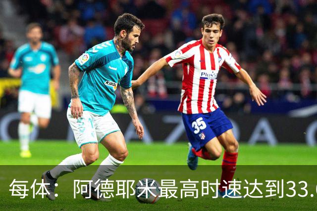 每体：阿德耶米最高时速达到33.6公里，全场冲刺多达39次