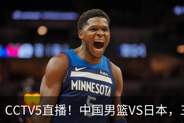 CCTV5直播！中国男篮VS日本，三将确定不打，胡明轩担大梁，郭士强下军令状